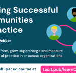 Building Successful Communities of Practice with Emily Webber Learn how to form, grow, supercharge and measure communities of practice in or across organisations. An online self-paced course at tacit.pub/learnCoPs